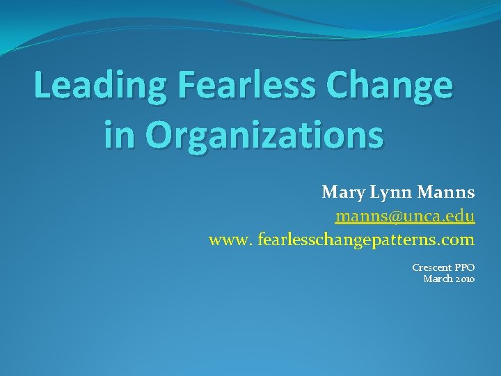 Leading Fearless Change in Organizations Mary Lynn Manns manns@unca. edu www. fearlesschangepatterns. com Crescent