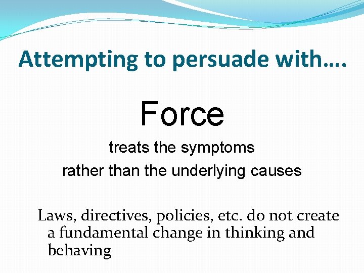 Attempting to persuade with…. Force treats the symptoms rather than the underlying causes Laws,