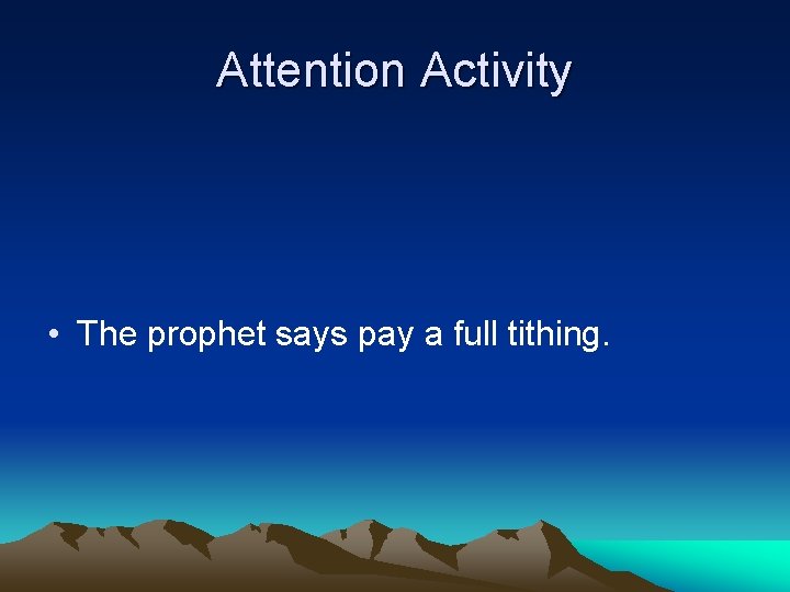 Attention Activity • The prophet says pay a full tithing. 