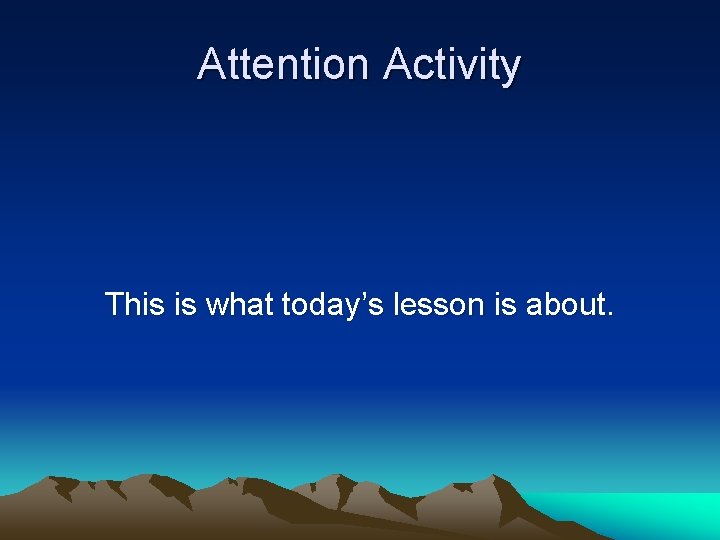 Attention Activity This is what today’s lesson is about. 