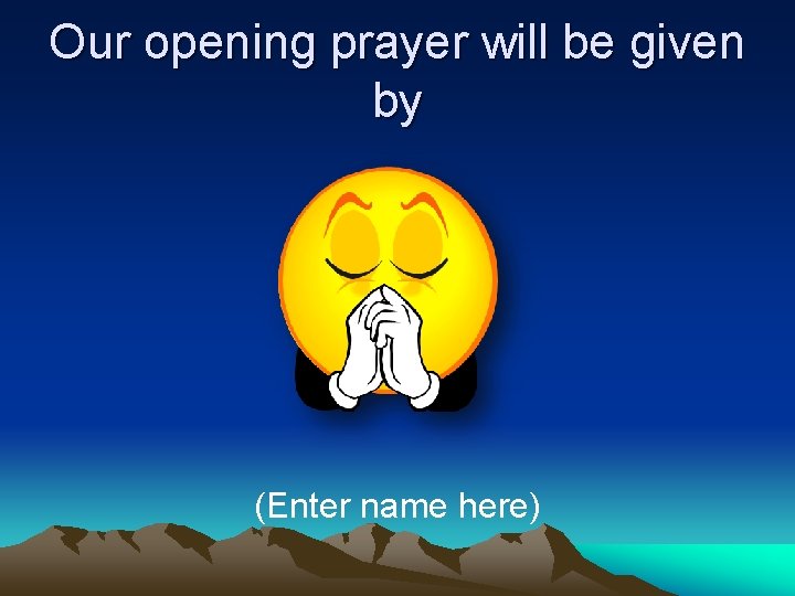Our opening prayer will be given by (Enter name here) 