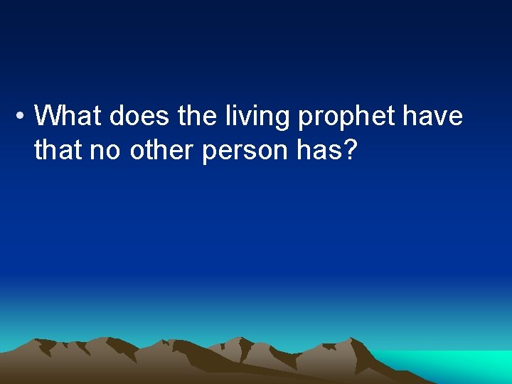  • What does the living prophet have that no other person has? 