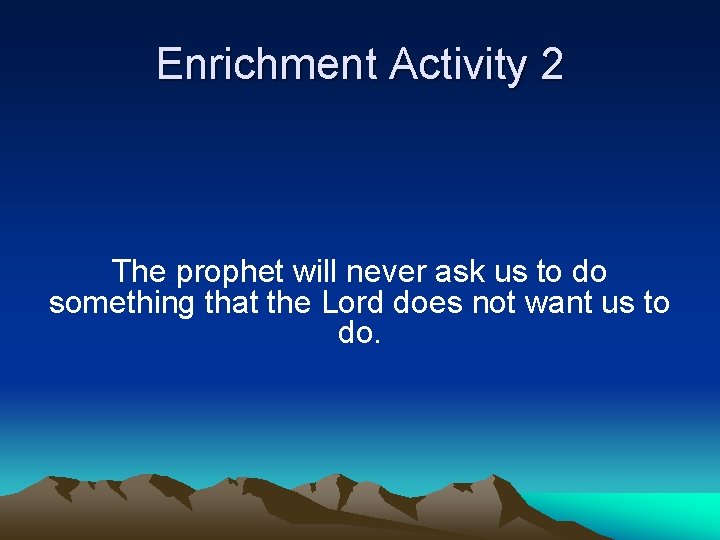 Enrichment Activity 2 The prophet will never ask us to do something that the