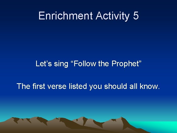 Enrichment Activity 5 Let’s sing “Follow the Prophet” The first verse listed you should