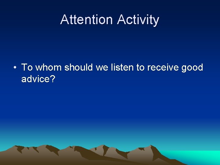 Attention Activity • To whom should we listen to receive good advice? 