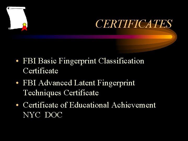 CERTIFICATES • FBI Basic Fingerprint Classification Certificate • FBI Advanced Latent Fingerprint Techniques Certificate