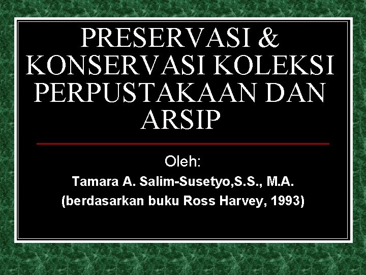 PRESERVASI & KONSERVASI KOLEKSI PERPUSTAKAAN DAN ARSIP Oleh: Tamara A. Salim-Susetyo, S. S. ,