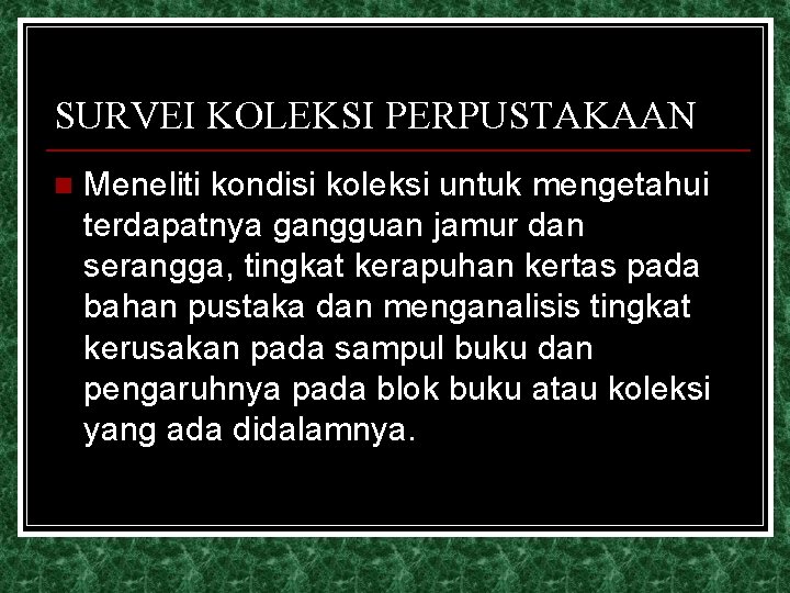 SURVEI KOLEKSI PERPUSTAKAAN n Meneliti kondisi koleksi untuk mengetahui terdapatnya gangguan jamur dan serangga,