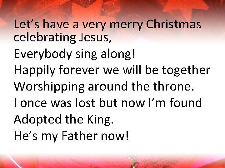 Let’s have a very merry Christmas celebrating Jesus, Everybody sing along! Happily forever we