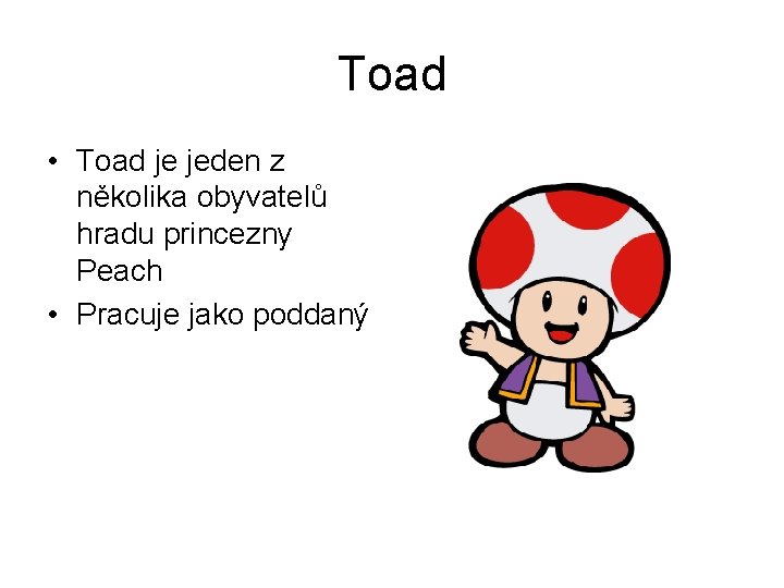 Toad • Toad je jeden z několika obyvatelů hradu princezny Peach • Pracuje jako