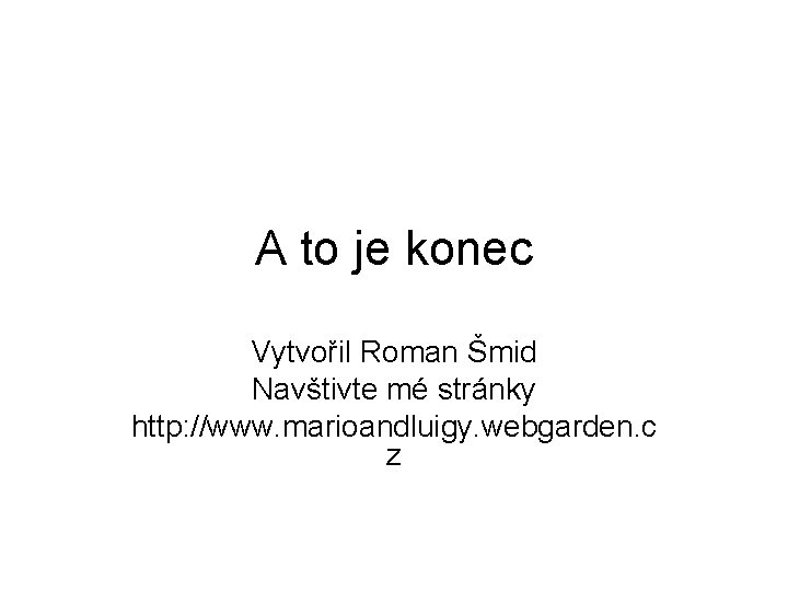 A to je konec Vytvořil Roman Šmid Navštivte mé stránky http: //www. marioandluigy. webgarden.