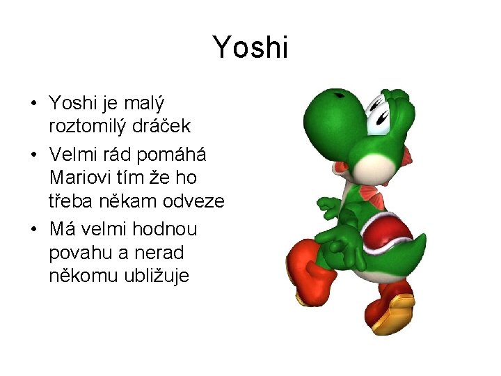 Yoshi • Yoshi je malý roztomilý dráček • Velmi rád pomáhá Mariovi tím že