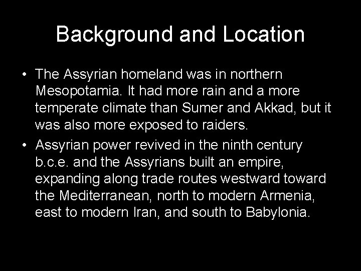 Background and Location • The Assyrian homeland was in northern Mesopotamia. It had more
