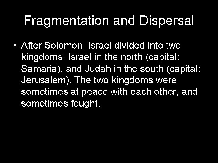 Fragmentation and Dispersal • After Solomon, Israel divided into two kingdoms: Israel in the