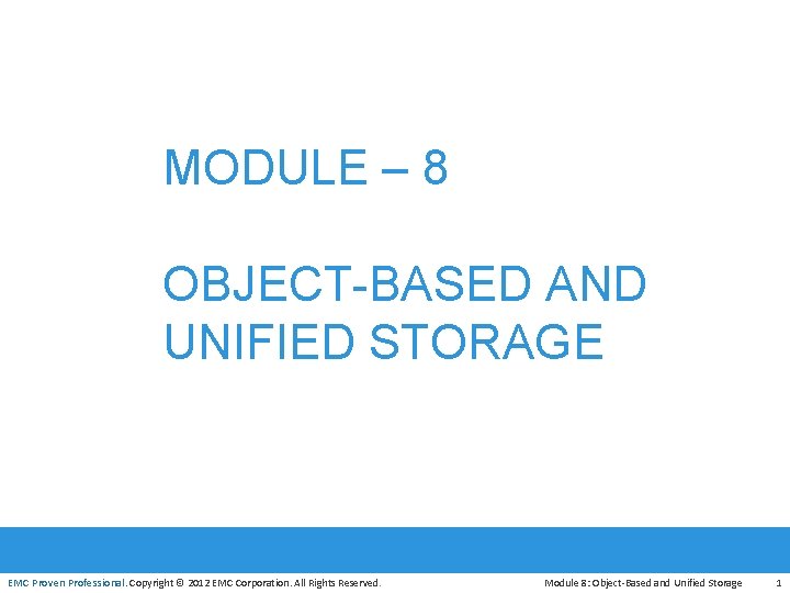 MODULE – 8 OBJECT-BASED AND UNIFIED STORAGE EMC Proven Professional. Copyright © 2012 EMC