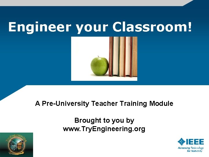Engineer your Classroom! A Pre-University Teacher Training Module Brought to you by www. Try.