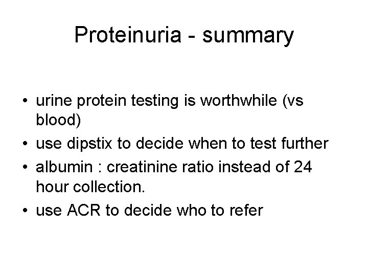 Proteinuria - summary • urine protein testing is worthwhile (vs blood) • use dipstix