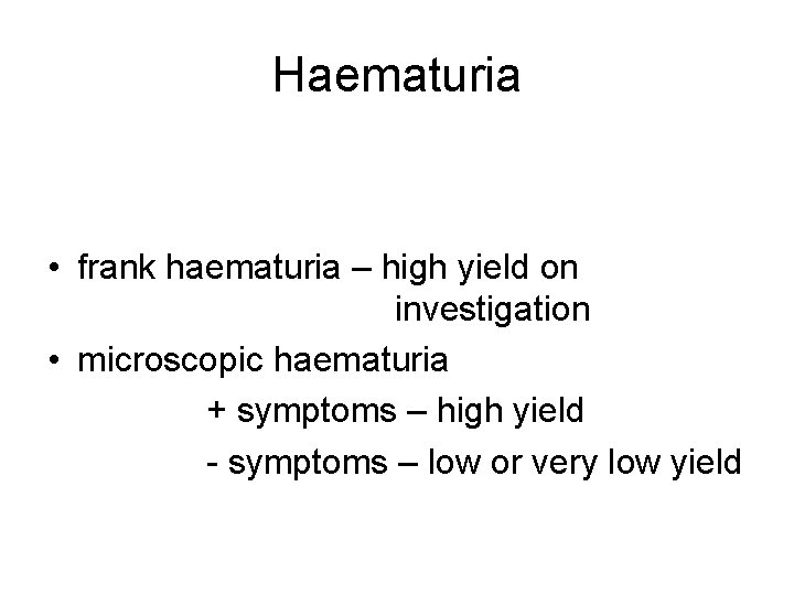 Haematuria • frank haematuria – high yield on investigation • microscopic haematuria + symptoms
