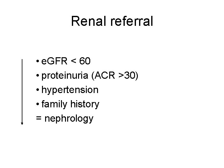 Renal referral • e. GFR < 60 • proteinuria (ACR >30) • hypertension •