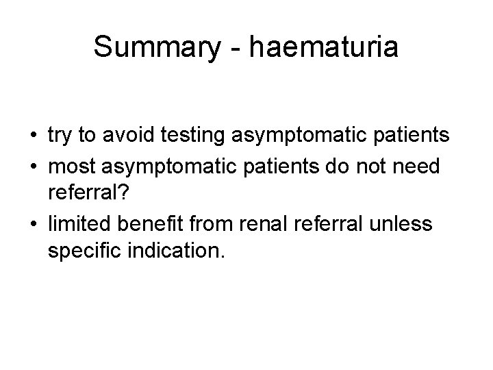 Summary - haematuria • try to avoid testing asymptomatic patients • most asymptomatic patients