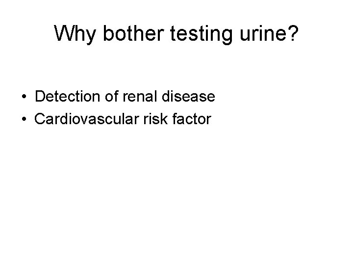 Why bother testing urine? • Detection of renal disease • Cardiovascular risk factor 