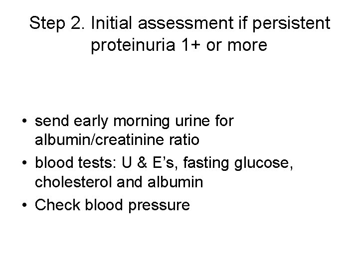 Step 2. Initial assessment if persistent proteinuria 1+ or more • send early morning