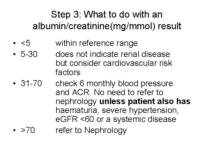 Step 3: What to do with an albumin/creatinine(mg/mmol) result • <5 • 5 -30