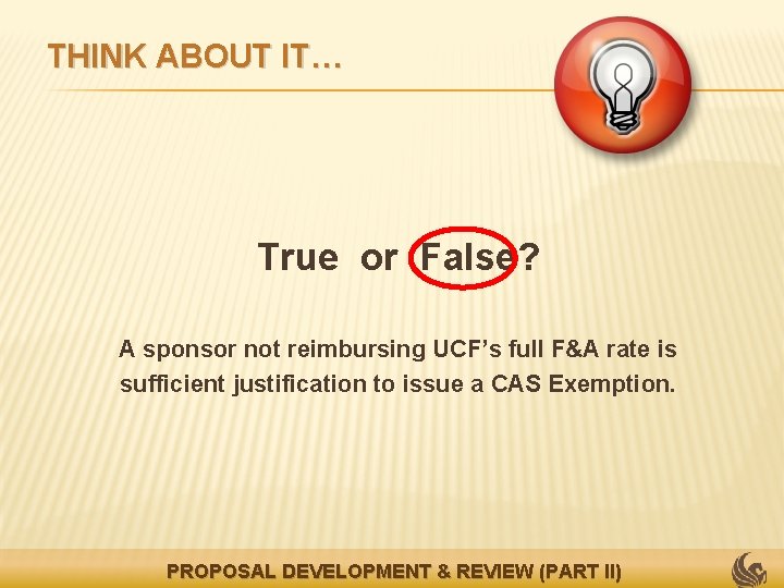 THINK ABOUT IT… True or False? A sponsor not reimbursing UCF’s full F&A rate