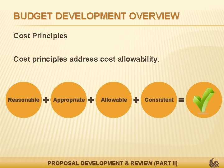 BUDGET DEVELOPMENT OVERVIEW Cost Principles Cost principles address cost allowability. Reasonable Appropriate Allowable Consistent