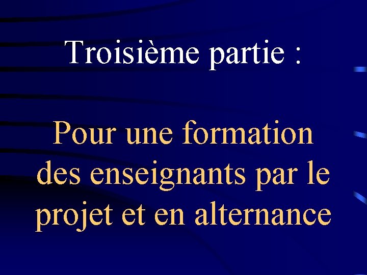 Troisième partie : Pour une formation des enseignants par le projet et en alternance