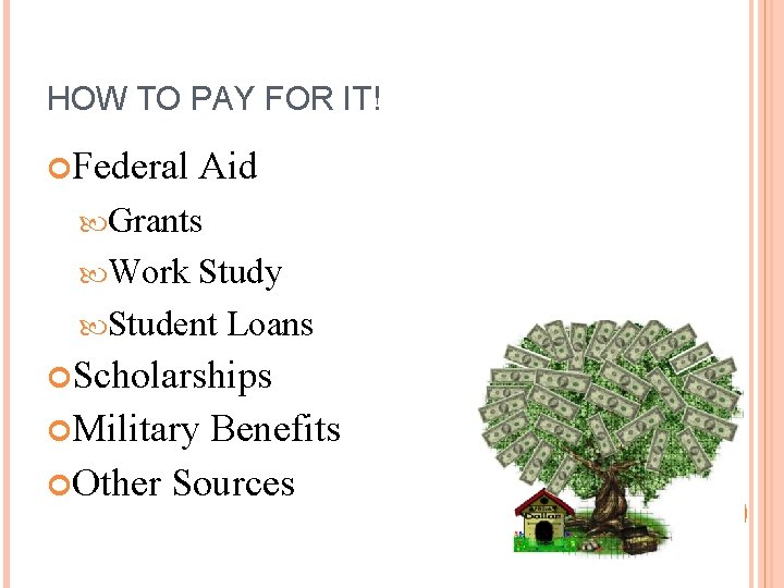 HOW TO PAY FOR IT! Federal Aid Grants Work Study Student Loans Scholarships Military