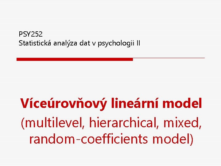 PSY 252 Statistická analýza dat v psychologii II Víceúrovňový lineární model (multilevel, hierarchical, mixed,