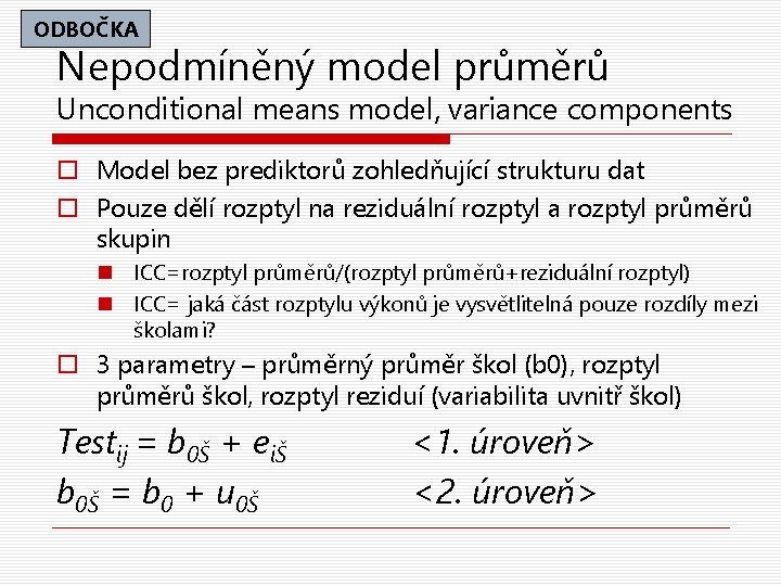 ODBOČKA Nepodmíněný model průměrů Unconditional means model, variance components o Model bez prediktorů zohledňující