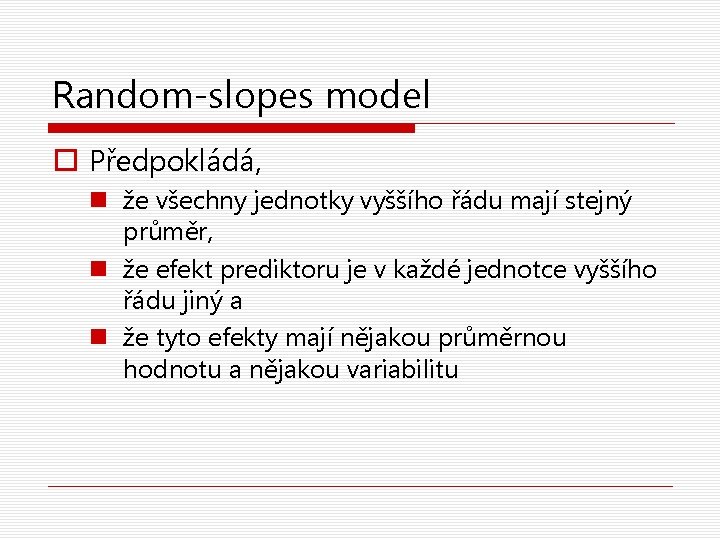 Random-slopes model o Předpokládá, n že všechny jednotky vyššího řádu mají stejný průměr, n