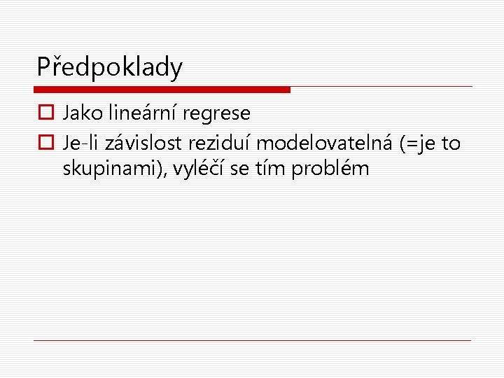 Předpoklady o Jako lineární regrese o Je-li závislost reziduí modelovatelná (=je to skupinami), vyléčí