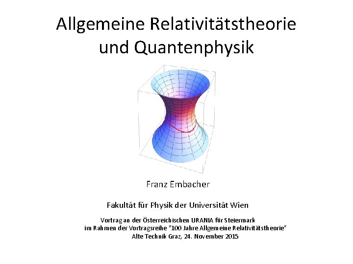 Allgemeine Relativitätstheorie und Quantenphysik Franz Embacher Fakultät für Physik der Universität Wien Vortrag an