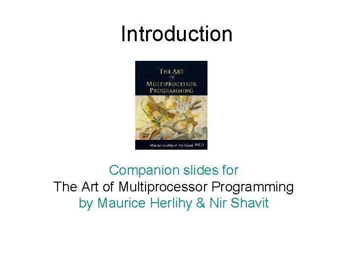 Introduction Companion slides for The Art of Multiprocessor Programming by Maurice Herlihy & Nir