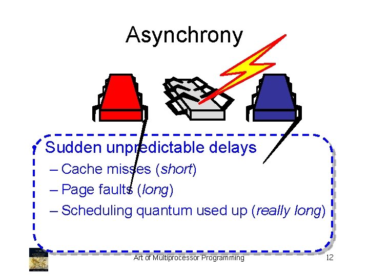 Asynchrony • Sudden unpredictable delays – Cache misses (short) – Page faults (long) –