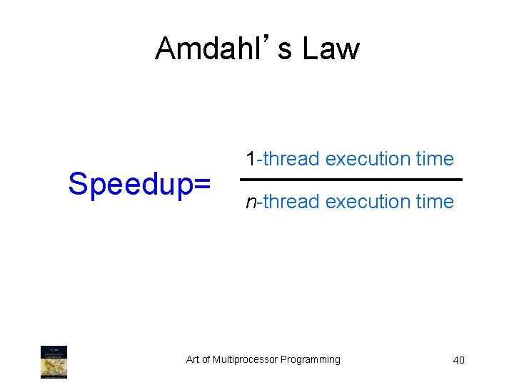 Amdahl’s Law Speedup= 1 -thread execution time n-thread execution time Art of Multiprocessor Programming