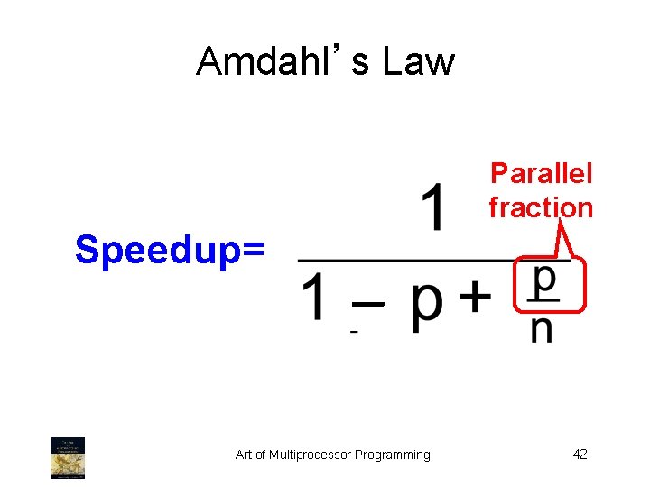 Amdahl’s Law Parallel fraction Speedup= – Art of Multiprocessor Programming 42 