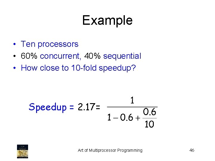 Example • Ten processors • 60% concurrent, 40% sequential • How close to 10