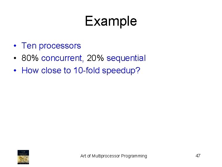 Example • Ten processors • 80% concurrent, 20% sequential • How close to 10