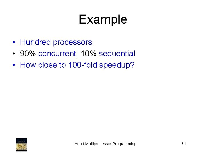 Example • Hundred processors • 90% concurrent, 10% sequential • How close to 100