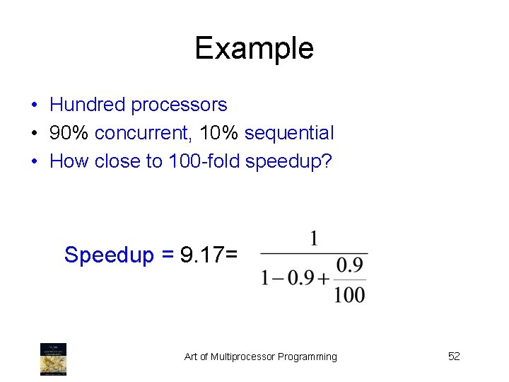 Example • Hundred processors • 90% concurrent, 10% sequential • How close to 100