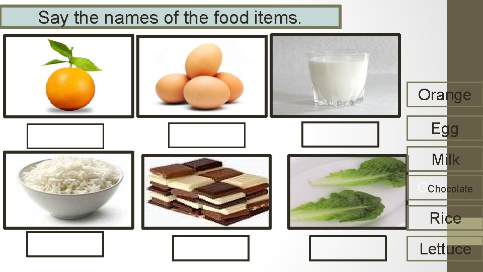 Say the names of the food items. Orange Egg Milk CChocolate Rice Lettuce 