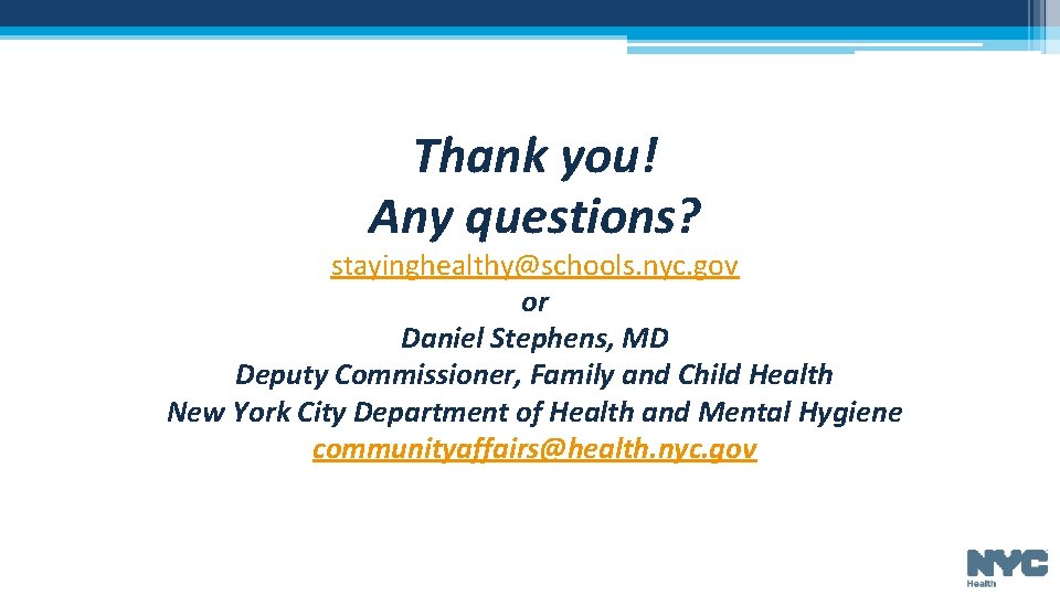 Thank you! Any questions? stayinghealthy@schools. nyc. gov or Daniel Stephens, MD Deputy Commissioner, Family Thank you! Any questions? stayinghealthy@schools. nyc. gov or Daniel Stephens, MD Deputy Commissioner, Family