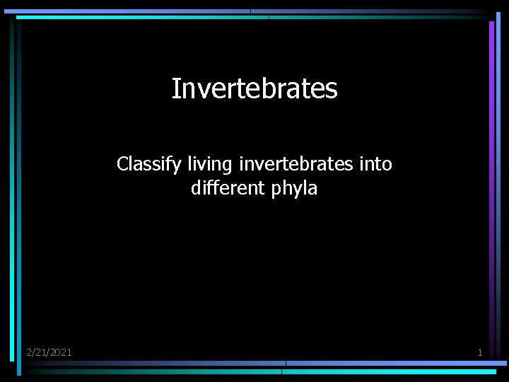 Invertebrates Classify living invertebrates into different phyla 2/21/2021 1 