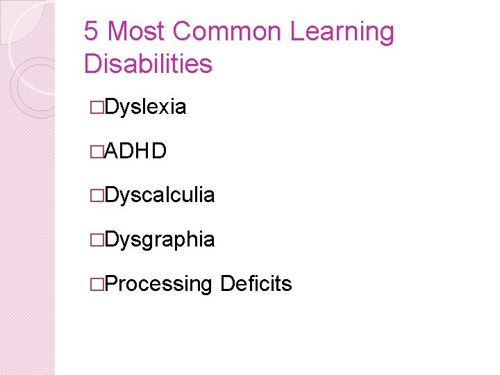 5 Most Common Learning Disabilities �Dyslexia �ADHD �Dyscalculia �Dysgraphia �Processing Deficits 