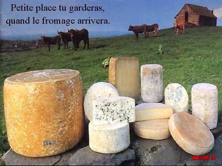  Petite place tu garderas, quand le fromage arrivera. 