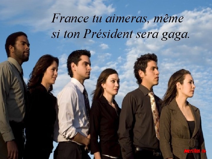 France tu aimeras, même si ton Président sera gaga. 